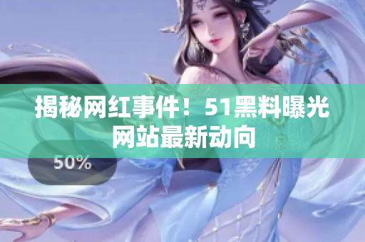 揭秘网红事件！51黑料曝光网站最新动向