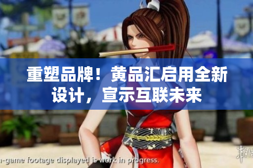 重塑品牌！黄品汇启用全新设计，宣示互联未来