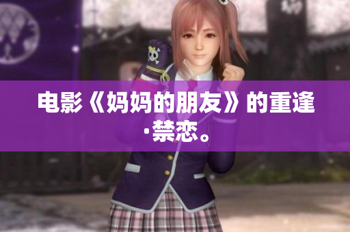 电影《妈妈的朋友》的重逢·禁恋。