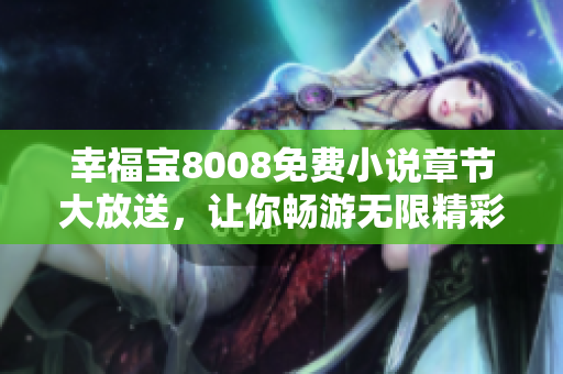 幸福宝8008免费小说章节大放送，让你畅游无限精彩故事