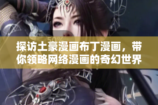 探访土豪漫画布丁漫画，带你领略网络漫画的奇幻世界