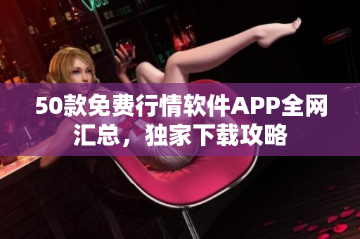 50款免费行情软件APP全网汇总，独家下载攻略