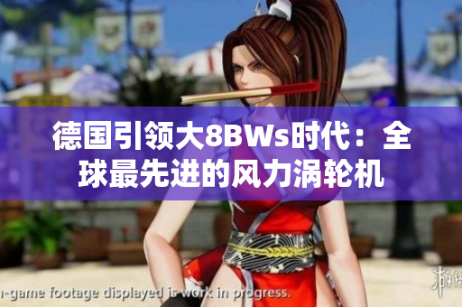 德国引领大8BWs时代：全球最先进的风力涡轮机