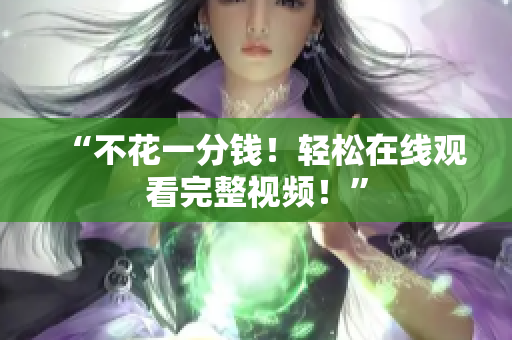 “不花一分钱！轻松在线观看完整视频！”