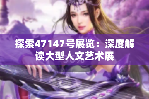 探索47147号展览：深度解读大型人文艺术展