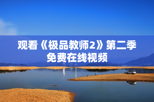 观看《极品教师2》第二季免费在线视频