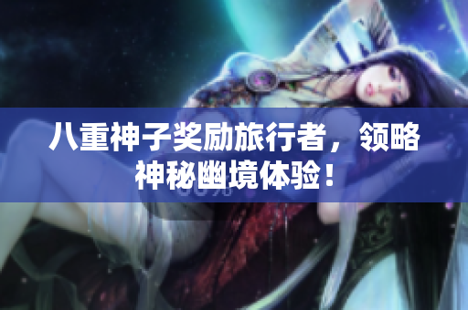 八重神子奖励旅行者，领略神秘幽境体验！