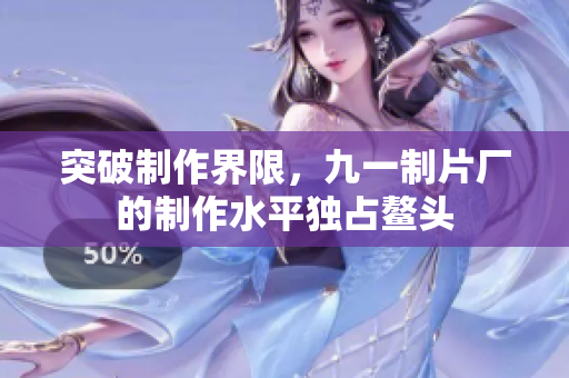 突破制作界限，九一制片厂的制作水平独占鳌头