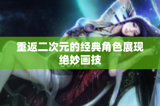 重返二次元的经典角色展现绝妙画技