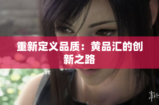 重新定义品质：黄品汇的创新之路