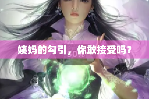 姨妈的勾引，你敢接受吗？