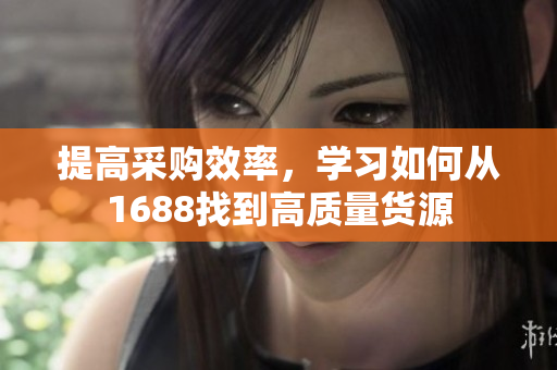 提高采购效率，学习如何从1688找到高质量货源