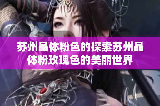 苏州晶体粉色的探索苏州晶体粉玫瑰色的美丽世界