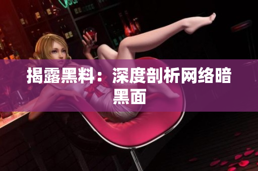 揭露黑料：深度剖析网络暗黑面