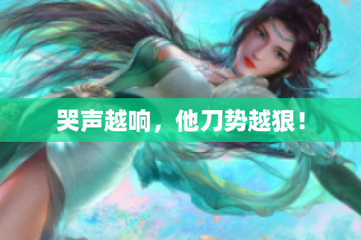 哭声越响，他刀势越狠！
