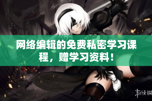 网络编辑的免费私密学习课程，赠学习资料！