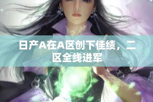 日产A在A区创下佳绩，二区全线进军