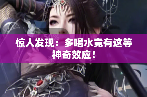 惊人发现：多喝水竟有这等神奇效应！