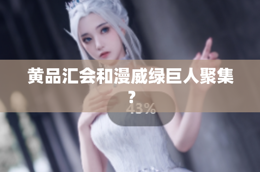 黄品汇会和漫威绿巨人聚集？