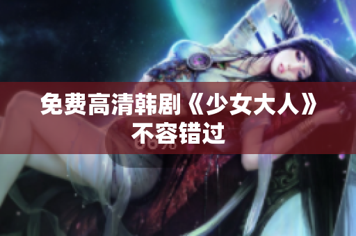 免费高清韩剧《少女大人》不容错过