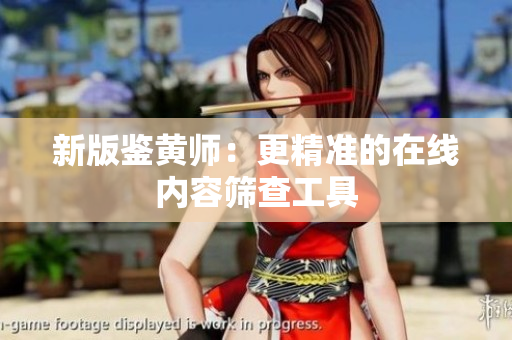 新版鉴黄师：更精准的在线内容筛查工具