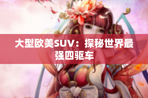 大型欧美SUV：探秘世界最强四驱车