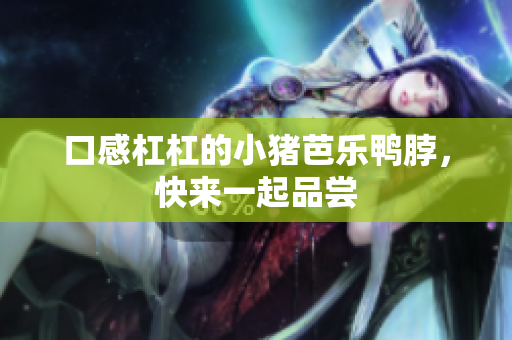 口感杠杠的小猪芭乐鸭脖，快来一起品尝