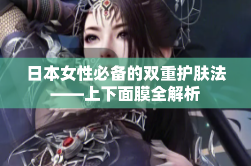 日本女性必备的双重护肤法——上下面膜全解析