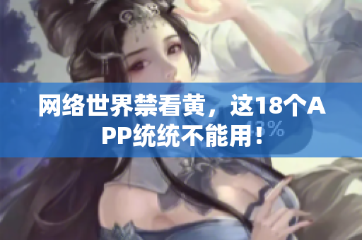 网络世界禁看黄，这18个APP统统不能用！