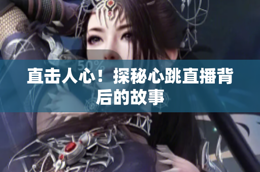 直击人心！探秘心跳直播背后的故事