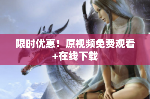限时优惠！原视频免费观看+在线下载