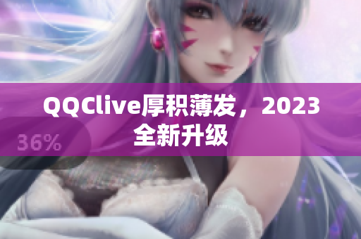 QQClive厚积薄发，2023全新升级