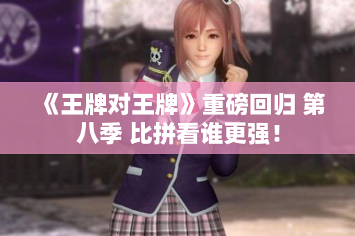 《王牌对王牌》重磅回归 第八季 比拼看谁更强！
