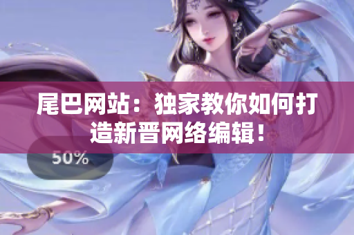 尾巴网站：独家教你如何打造新晋网络编辑！