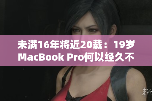 未满16年将近20载：19岁MacBook Pro何以经久不衰？