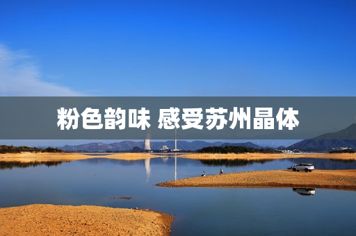 粉色韵味 感受苏州晶体