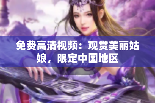 免费高清视频：观赏美丽姑娘，限定中国地区