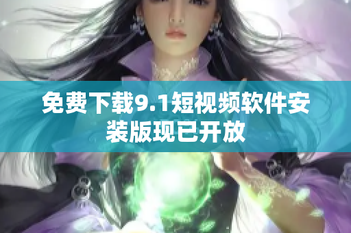 免费下载9.1短视频软件安装版现已开放