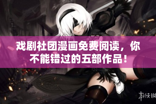 戏剧社团漫画免费阅读，你不能错过的五部作品！