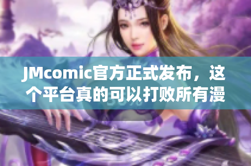 JMcomic官方正式发布，这个平台真的可以打败所有漫画网站！
