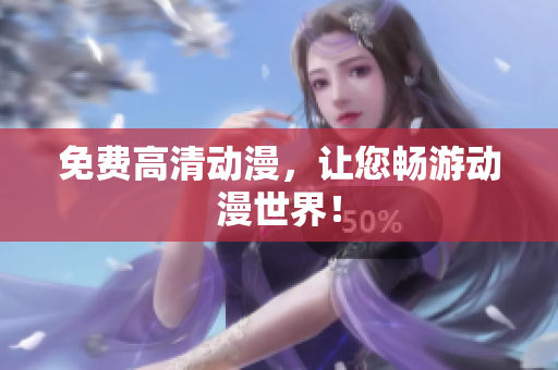 免费高清动漫，让您畅游动漫世界！
