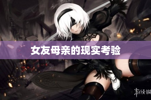 女友母亲的现实考验