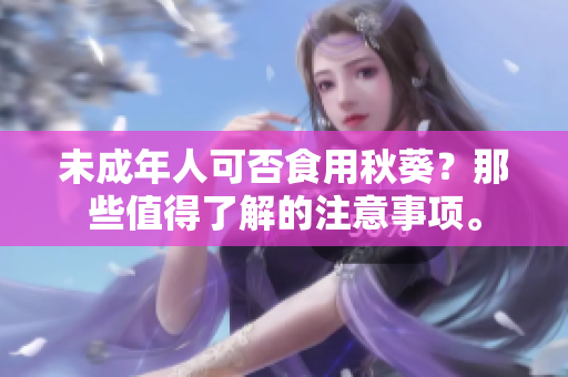 未成年人可否食用秋葵？那些值得了解的注意事项。