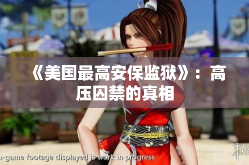《美国最高安保监狱》：高压囚禁的真相