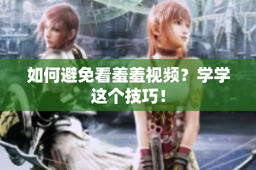如何避免看羞羞视频？学学这个技巧！