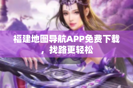 福建地图导航APP免费下载，找路更轻松