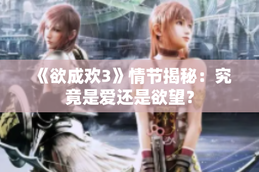 《欲成欢3》情节揭秘：究竟是爱还是欲望？