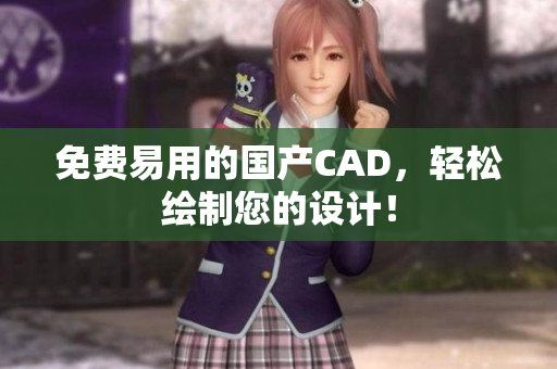 免费易用的国产CAD，轻松绘制您的设计！