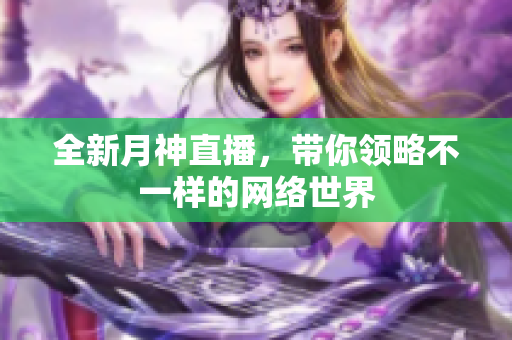 全新月神直播，带你领略不一样的网络世界