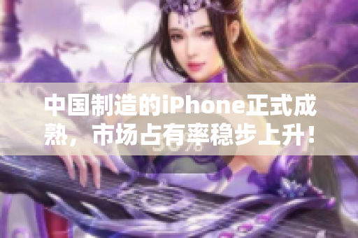 中国制造的iPhone正式成熟，市场占有率稳步上升！